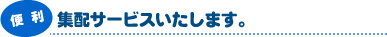 便利:集配サービスいたします。